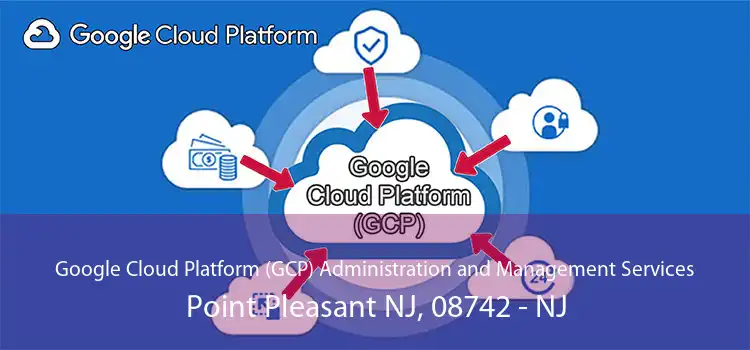 Google Cloud Platform (GCP) Administration and Management Services Point Pleasant NJ, 08742 - NJ