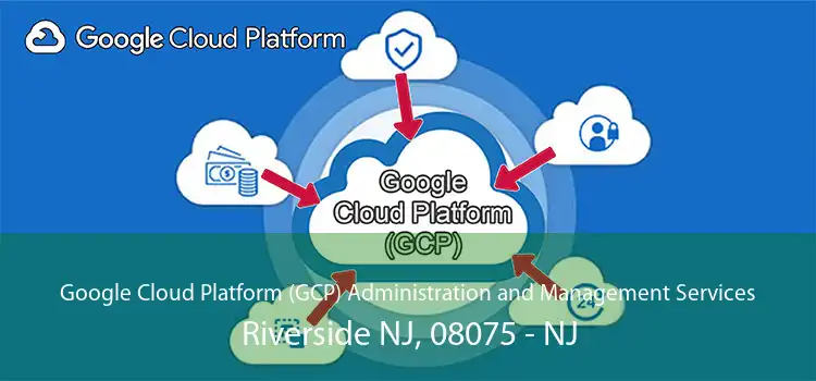 Google Cloud Platform (GCP) Administration and Management Services Riverside NJ, 08075 - NJ