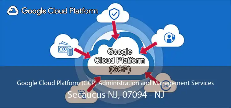 Google Cloud Platform (GCP) Administration and Management Services Secaucus NJ, 07094 - NJ