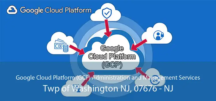 Google Cloud Platform (GCP) Administration and Management Services Twp of Washington NJ, 07676 - NJ