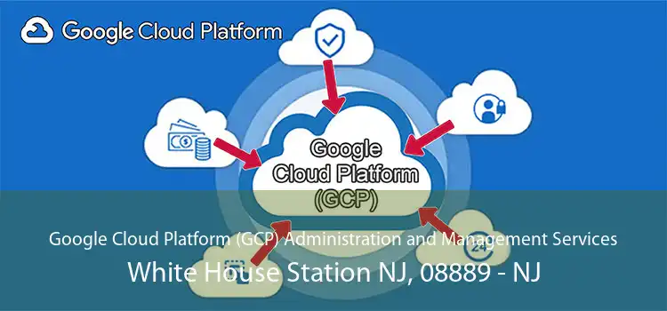 Google Cloud Platform (GCP) Administration and Management Services White House Station NJ, 08889 - NJ